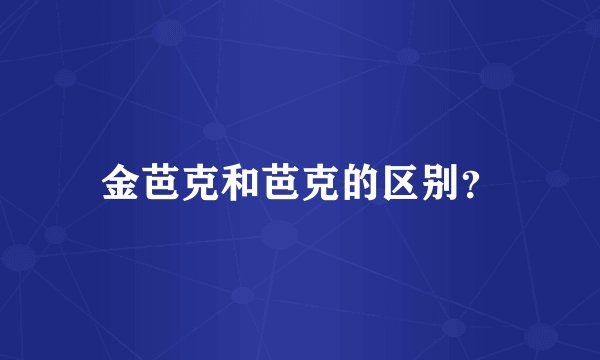 金芭克和芭克的区别？