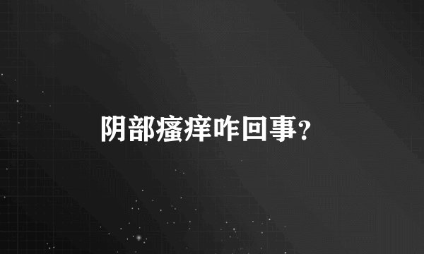 阴部瘙痒咋回事？