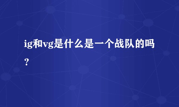ig和vg是什么是一个战队的吗？