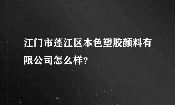 江门市蓬江区本色塑胶颜料有限公司怎么样？
