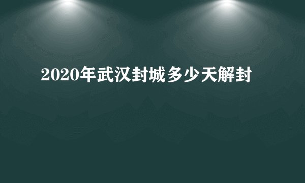 2020年武汉封城多少天解封