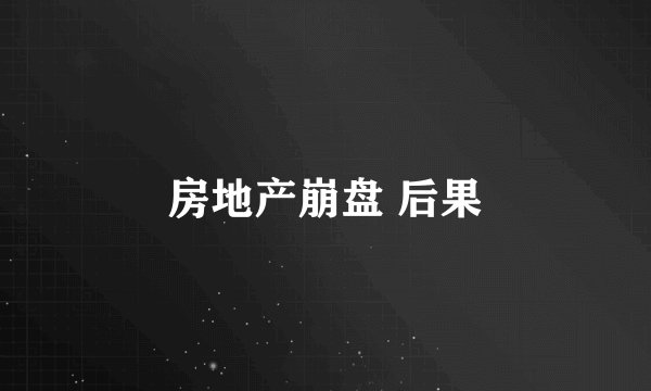房地产崩盘 后果