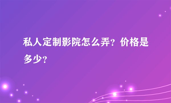 私人定制影院怎么弄？价格是多少？
