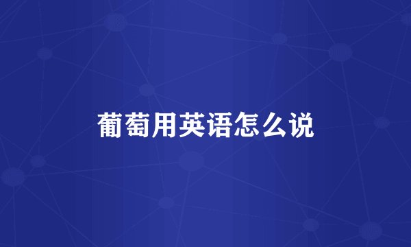 葡萄用英语怎么说
