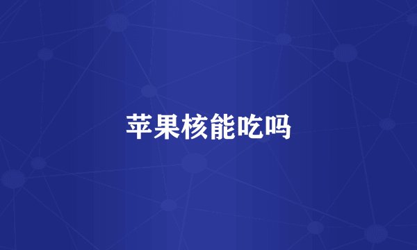 苹果核能吃吗