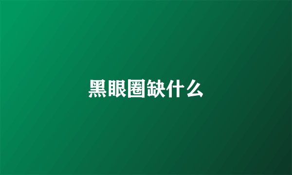 黑眼圈缺什么