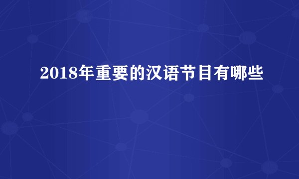 2018年重要的汉语节目有哪些