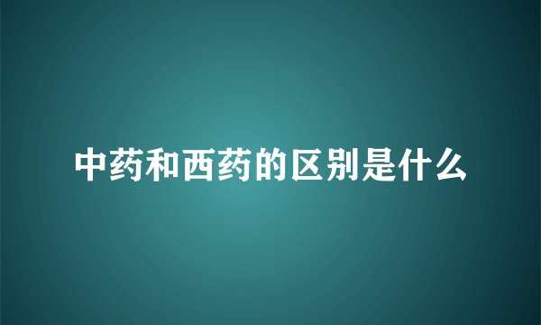 中药和西药的区别是什么