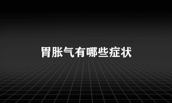 胃胀气有哪些症状