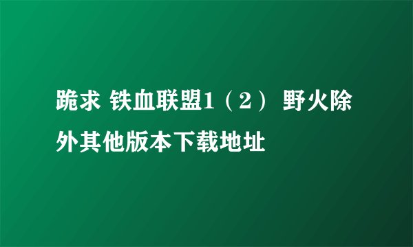 跪求 铁血联盟1（2） 野火除外其他版本下载地址