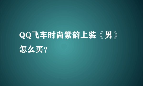 QQ飞车时尚紫韵上装《男》怎么买？