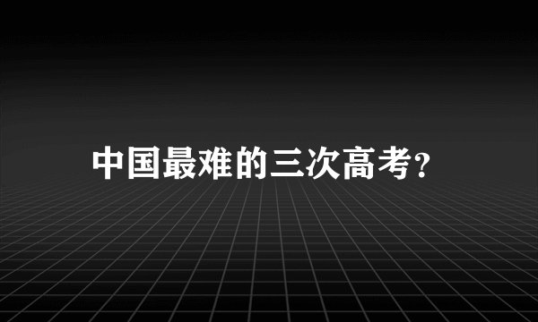 中国最难的三次高考？