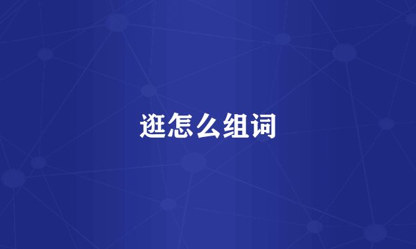 逛怎么组词