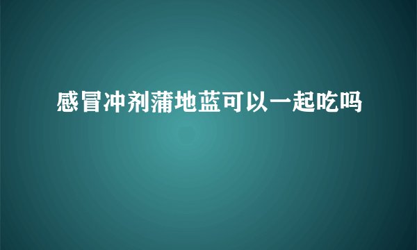 感冒冲剂蒲地蓝可以一起吃吗