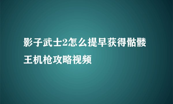 影子武士2怎么提早获得骷髅王机枪攻略视频