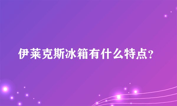 伊莱克斯冰箱有什么特点?