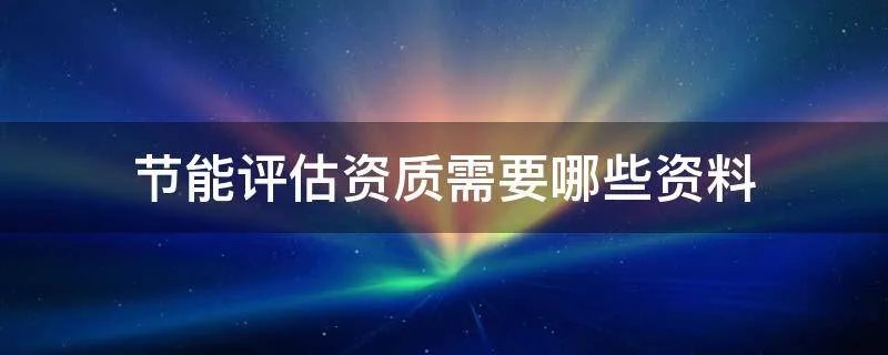 节能评估资质需要哪些资料
