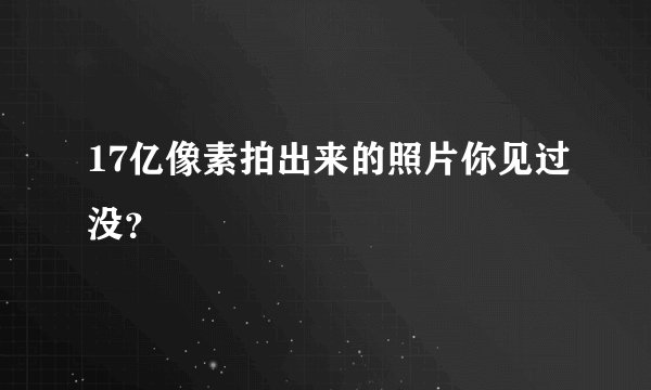 17亿像素拍出来的照片你见过没？