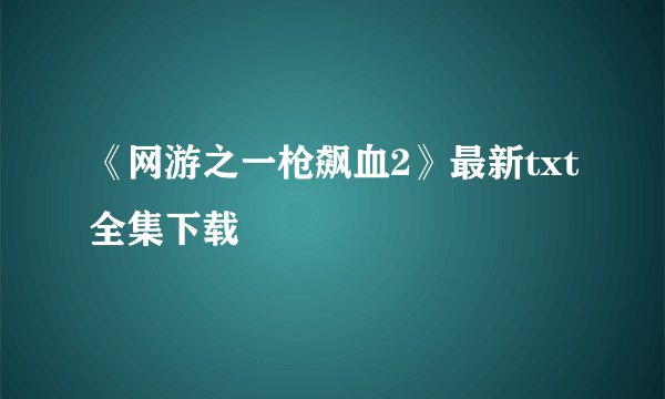 《网游之一枪飙血2》最新txt全集下载