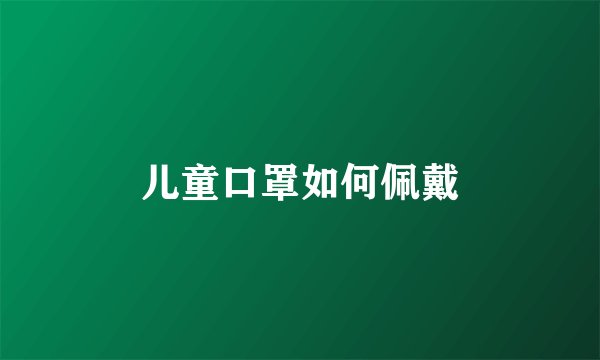 儿童口罩如何佩戴