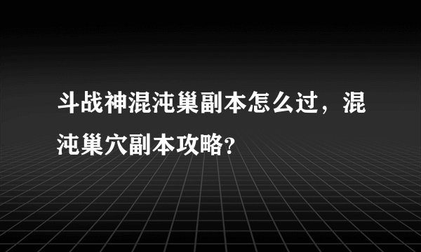 斗战神混沌巢副本怎么过，混沌巢穴副本攻略？