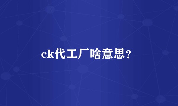 ck代工厂啥意思?
