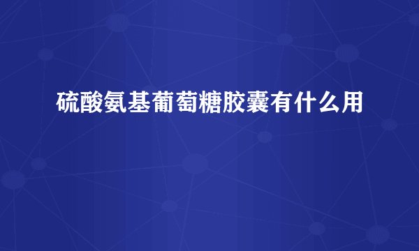 硫酸氨基葡萄糖胶囊有什么用