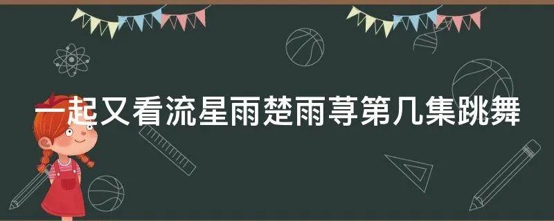 一起又看流星雨楚雨荨第几集跳舞