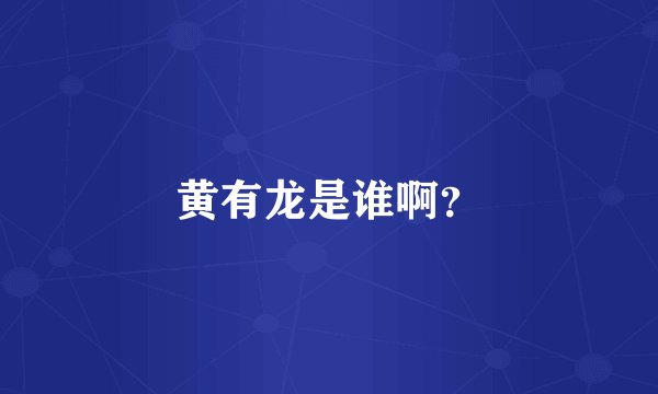 黄有龙是谁啊？