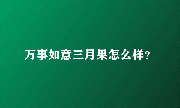 万事如意三月果怎么样？