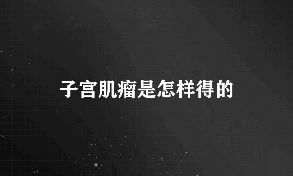 子宫肌瘤是怎样得的