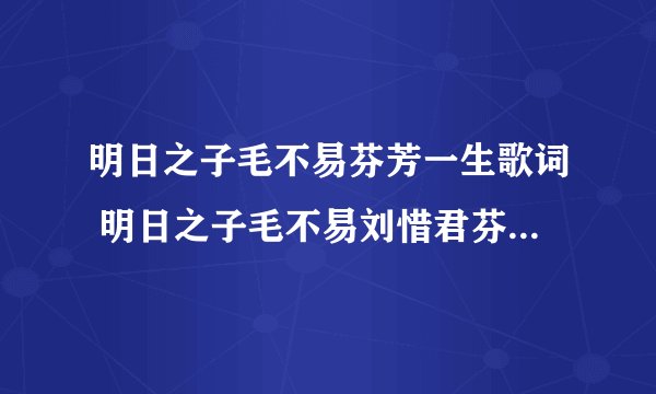明日之子毛不易芬芳一生歌词 明日之子毛不易刘惜君芬芳一生歌词完整