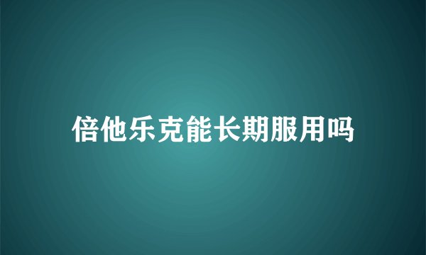 倍他乐克能长期服用吗