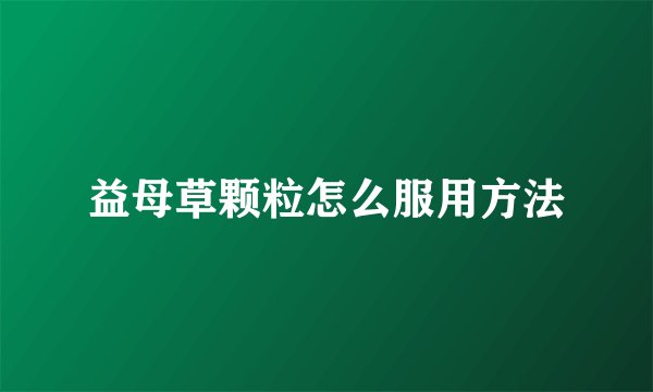 益母草颗粒怎么服用方法