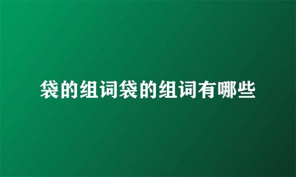 袋的组词袋的组词有哪些