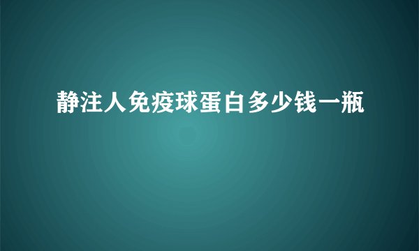 静注人免疫球蛋白多少钱一瓶