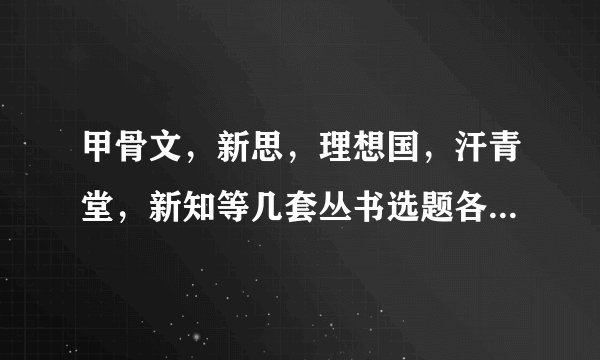 甲骨文,新思,理想国,汗青堂,新知等几套丛书选题各有什么特点,原著和翻译质量如何?