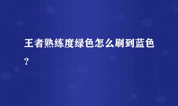 王者熟练度绿色怎么刷到蓝色？