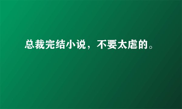 总裁完结小说,不要太虐的。