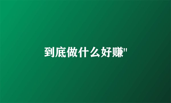 到底做什么好赚