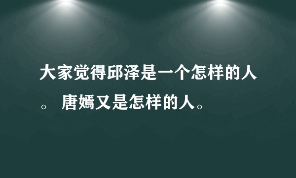 大家觉得邱泽是一个怎样的人。 唐嫣又是怎样的人。