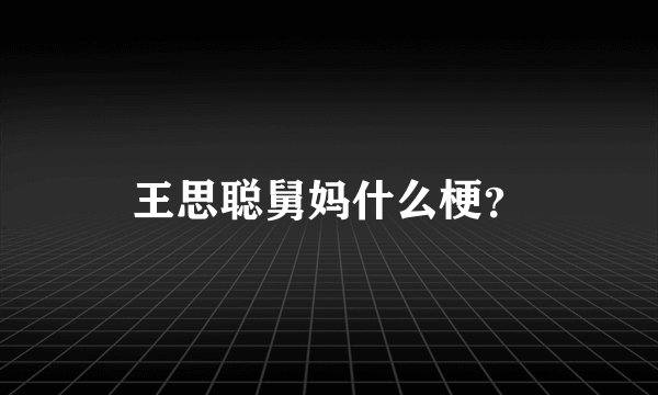 王思聪舅妈什么梗？