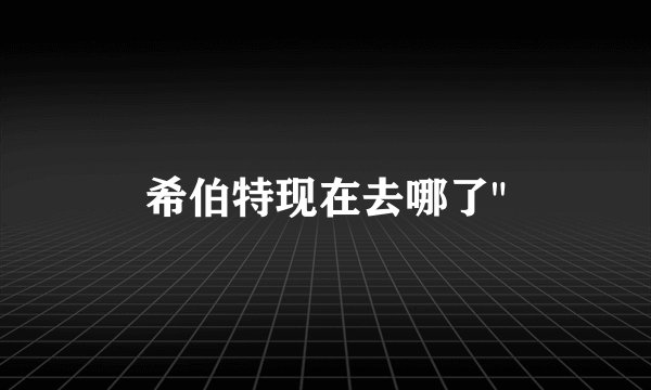希伯特现在去哪了