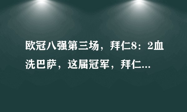 欧冠八强第三场，拜仁8：2血洗巴萨，这届冠军，拜仁是否稳了？
