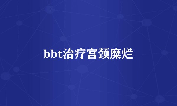 bbt治疗宫颈糜烂
