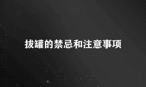拔罐的禁忌和注意事项
