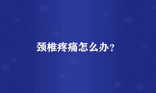 颈椎疼痛怎么办？