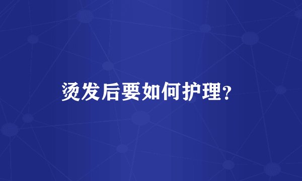烫发后要如何护理？
