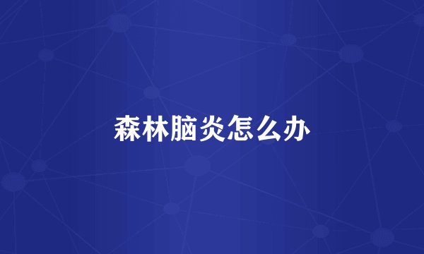 森林脑炎怎么办