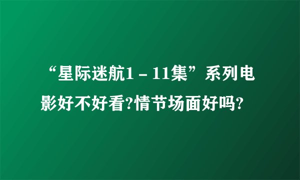 “星际迷航1－11集”系列电影好不好看?情节场面好吗?